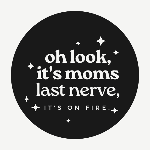 Oh Look It's Mom's Last Nerve .......